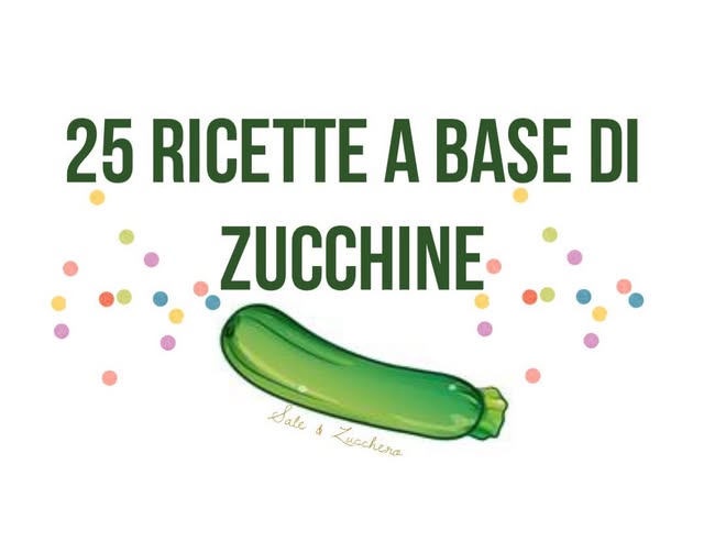 25 Ricette a base di ZUCCHINE – Idee facili e sfiziose